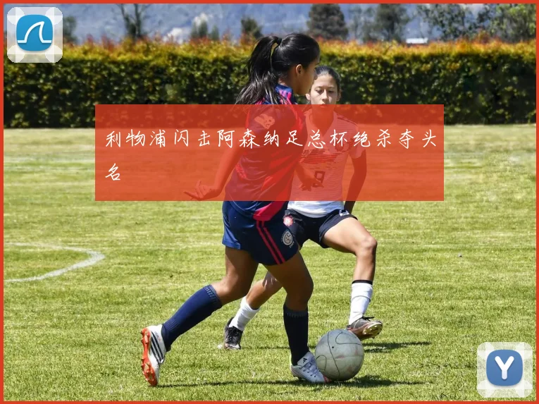 利物浦闪击阿森纳足总杯绝杀夺头名