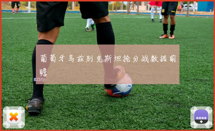 葡萄牙乌兹别克斯坦抢分战数据前瞻