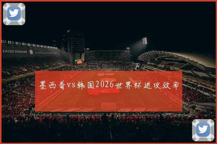 墨西哥vs韩国2026世界杯进攻效率