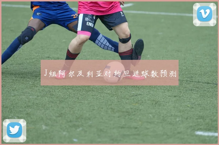 J组阿尔及利亚对约旦进球数预测