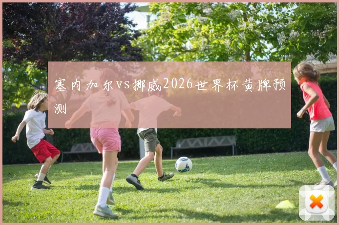 塞内加尔vs挪威2026世界杯黄牌预测