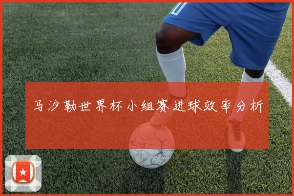 马沙勒世界杯小组赛进球效率分析