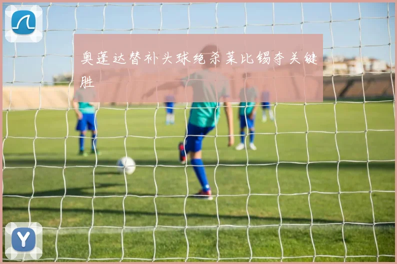 奥蓬达替补头球绝杀莱比锡夺关键胜