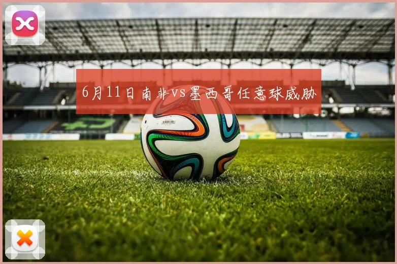 6月11日南非vs墨西哥任意球威胁