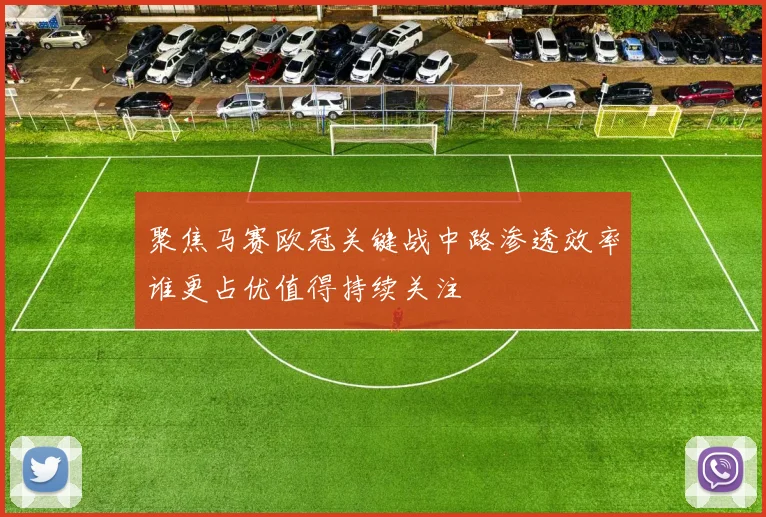 聚焦马赛欧冠关键战中路渗透效率谁更占优值得持续关注