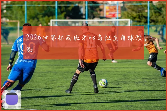 2026世界杯西班牙vs乌拉圭角球预测
