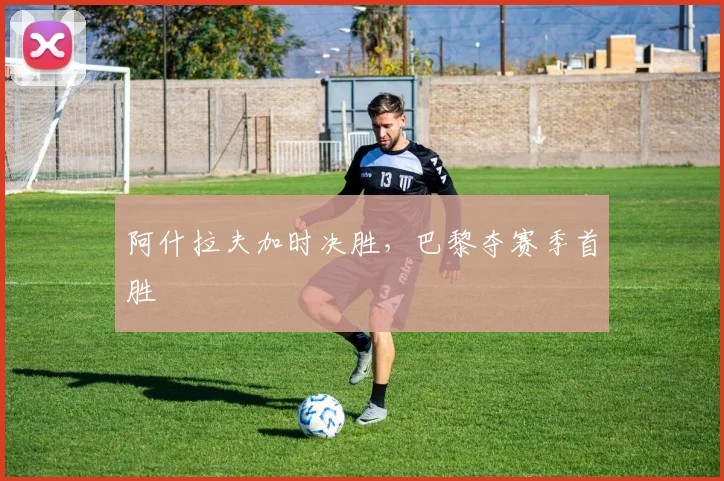 阿什拉夫加时决胜，巴黎夺赛季首胜