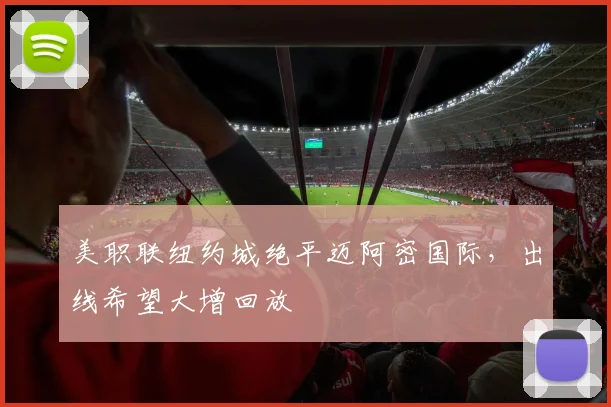 美职联纽约城绝平迈阿密国际，出线希望大增回放
