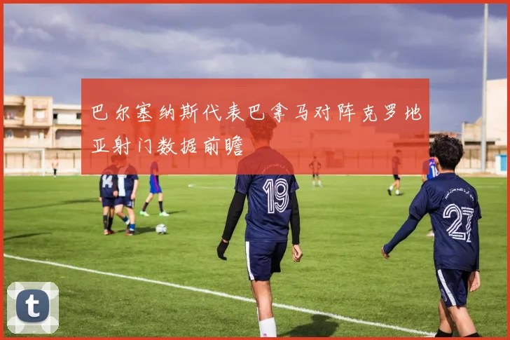 巴尔塞纳斯代表巴拿马对阵克罗地亚射门数据前瞻