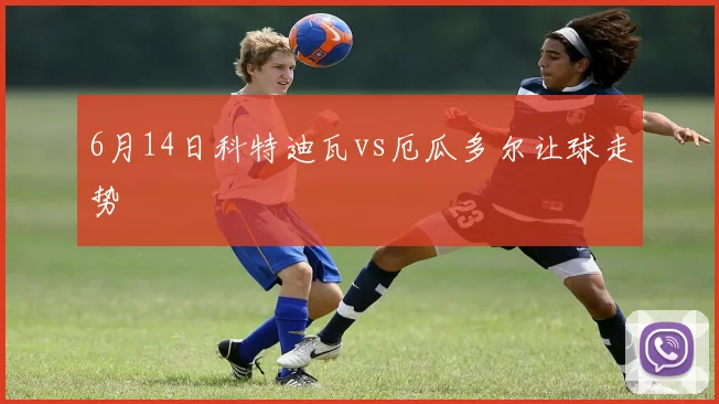 6月14日科特迪瓦vs厄瓜多尔让球走势