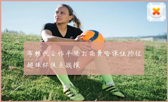 布赖代合作半场打花费哈保住帅位超级杯焦点战报