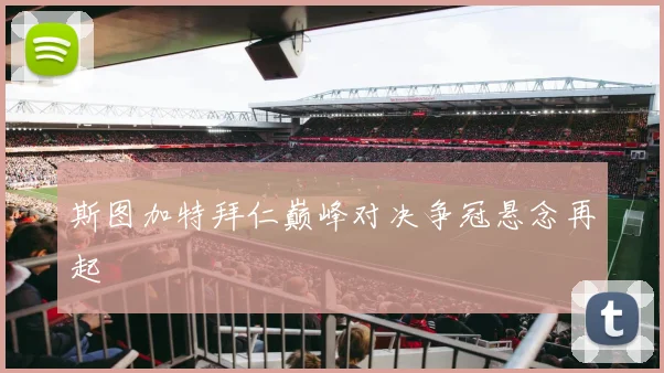 斯图加特拜仁巅峰对决争冠悬念再起