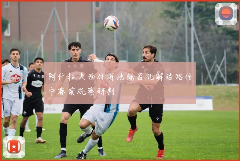 阿什拉夫面对海地能否化解边路传中赛前观察研判