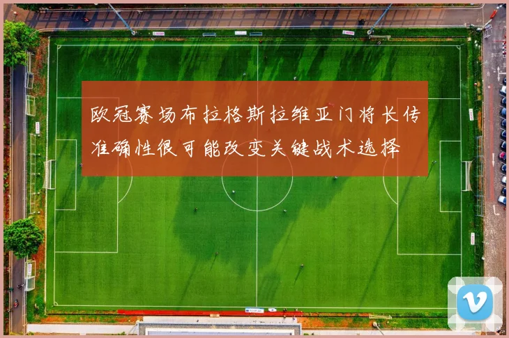 欧冠赛场布拉格斯拉维亚门将长传准确性很可能改变关键战术选择