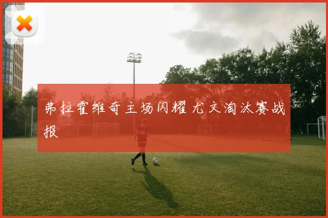 弗拉霍维奇主场闪耀 尤文淘汰赛战报