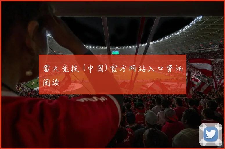 雷火竞技 (中国)官方网站入口资讯阅读