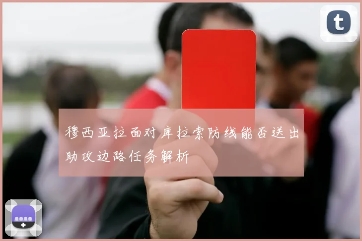 穆西亚拉面对库拉索防线能否送出助攻边路任务解析