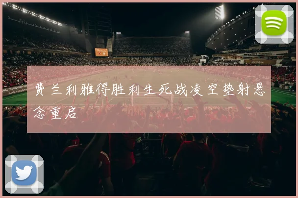 费兰利雅得胜利生死战凌空垫射悬念重启