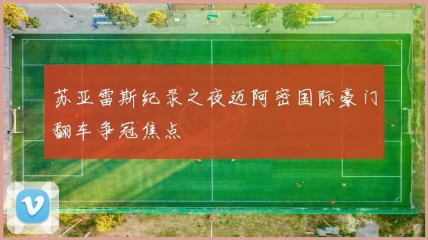 苏亚雷斯纪录之夜迈阿密国际豪门翻车争冠焦点
