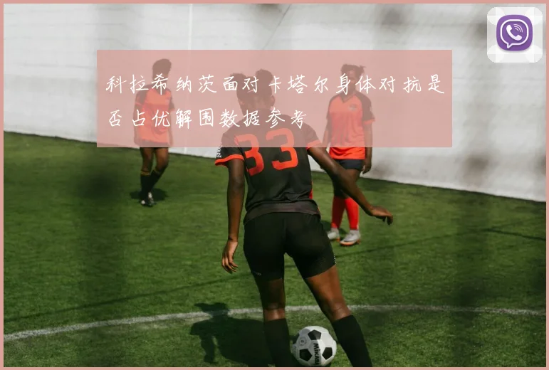 科拉希纳茨面对卡塔尔身体对抗是否占优解围数据参考