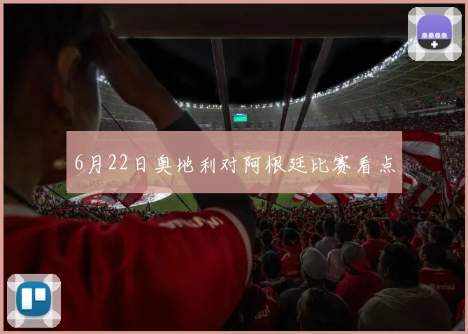 6月22日奥地利对阿根廷比赛看点