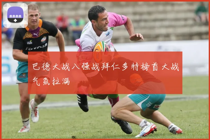 巴德大战八强战拜仁多特榜首大战气氛拉满
