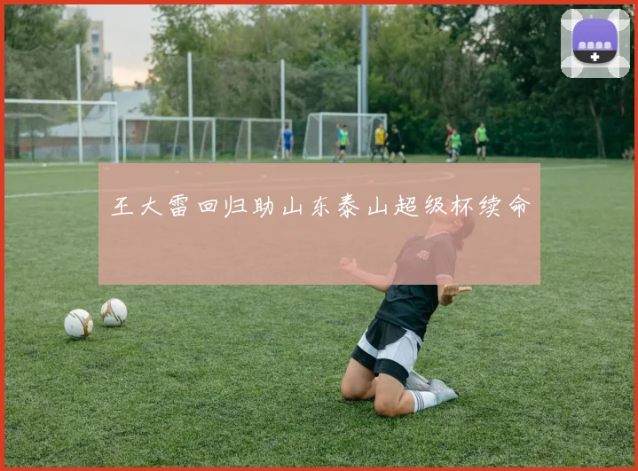 王大雷回归助山东泰山超级杯续命