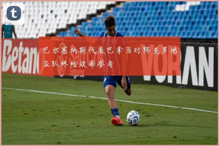 巴尔塞纳斯代表巴拿马对阵克罗地亚队终结效率参考