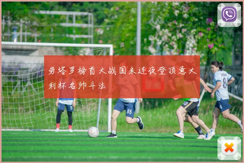 劳塔罗榜首大战国米连夜登顶意大利杯名帅斗法