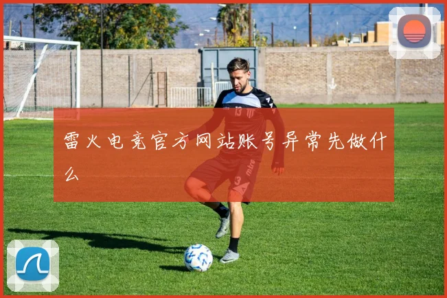 雷火电竞官方网站账号异常先做什么