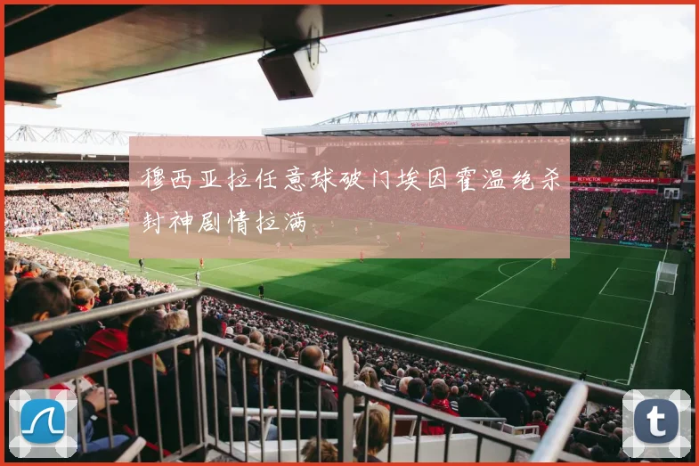 穆西亚拉任意球破门埃因霍温绝杀封神剧情拉满