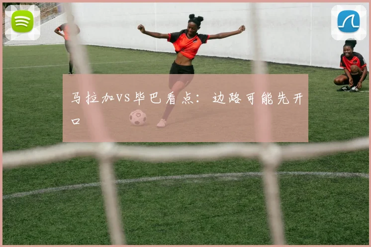 马拉加vs毕巴看点:边路可能先开口