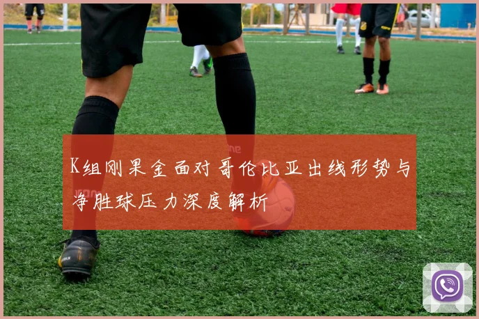 K组刚果金面对哥伦比亚出线形势与净胜球压力深度解析