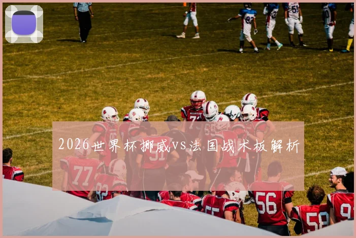 2026世界杯挪威vs法国战术板解析