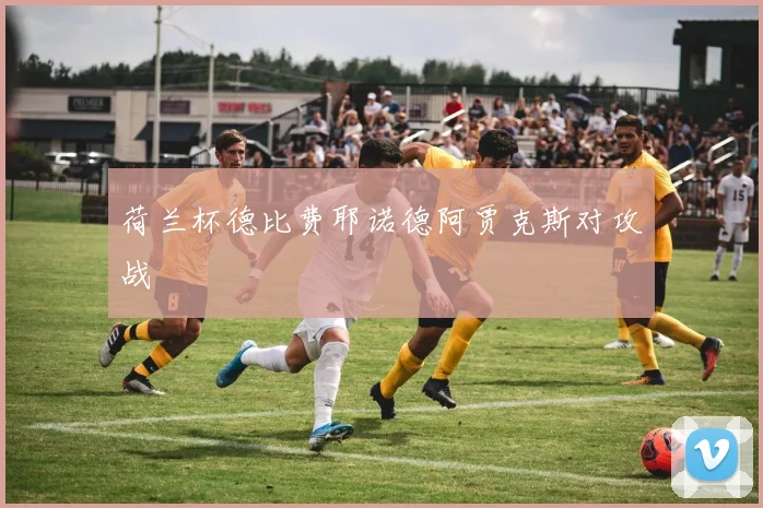 荷兰杯德比费耶诺德阿贾克斯对攻战