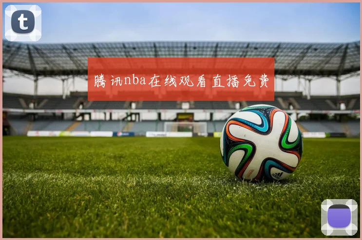 腾讯nba在线观看直播免费
