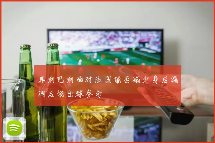 库利巴利面对法国能否减少身后漏洞后场出球参考