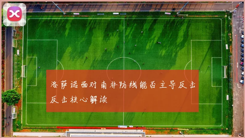 洛萨诺面对南非防线能否主导反击反击核心解读