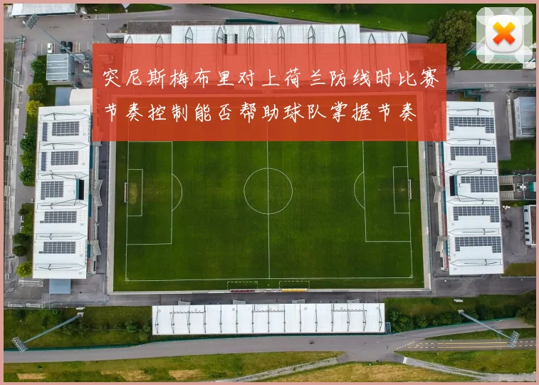 突尼斯梅布里对上荷兰防线时比赛节奏控制能否帮助球队掌握节奏