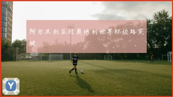 阿尔及利亚对奥地利世界杯边路突破