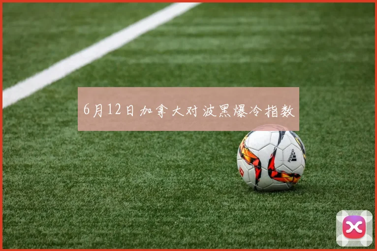 6月12日加拿大对波黑爆冷指数