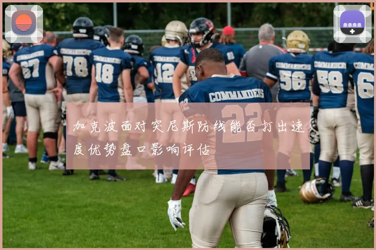 加克波面对突尼斯防线能否打出速度优势盘口影响评估