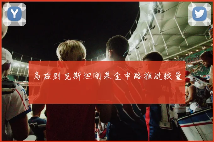 乌兹别克斯坦刚果金中路推进较量