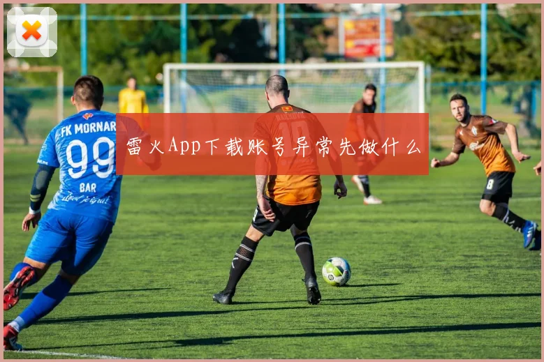 雷火App下载账号异常先做什么