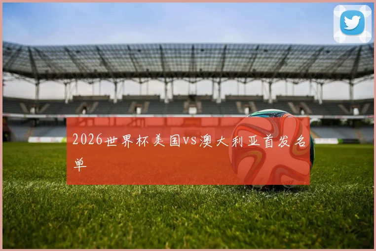 2026世界杯美国vs澳大利亚首发名单