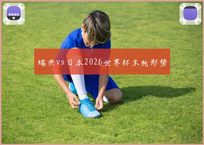 瑞典vs日本2026世界杯末轮形势