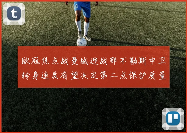 欧冠焦点战曼城迎战那不勒斯中卫转身速度有望决定第二点保护质量