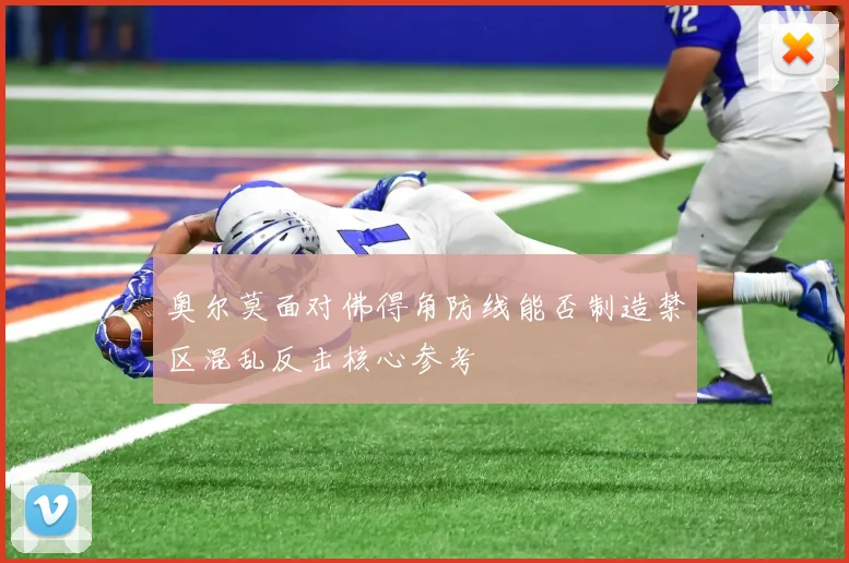 奥尔莫面对佛得角防线能否制造禁区混乱反击核心参考