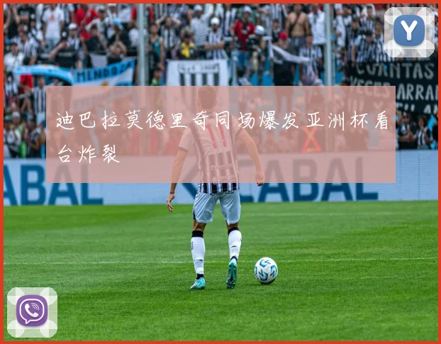迪巴拉莫德里奇同场爆发亚洲杯看台炸裂