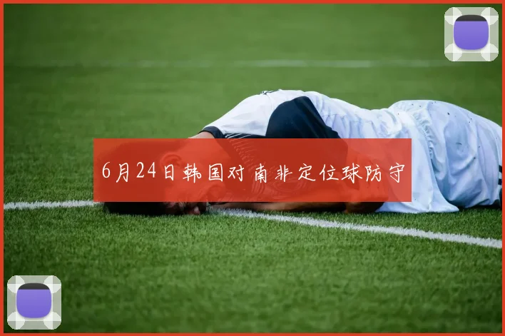 6月24日韩国对南非定位球防守